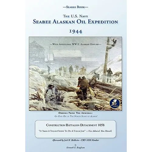 Seabee Book, The U.S. Navy Seabee Alaskan Oil Expedition 1944: With Additional Alaskan World War Two History, Construction Battalion Detachment 1058,