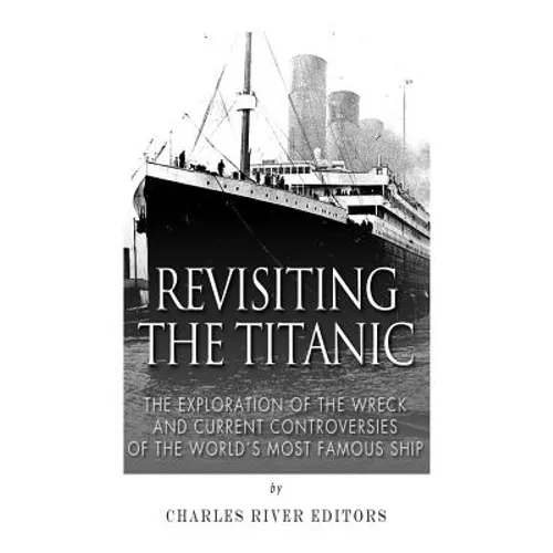 Revisiting the Titanic: The Exploration of the Wreck and Current Controversies Surrounding the World's Most Famous Ship