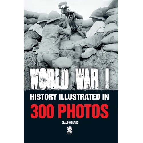 World War I: History Illustrated in 300 Photos