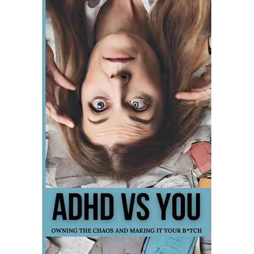 ADHD vs. You: Owning the Chaos and Making it Your B*tch