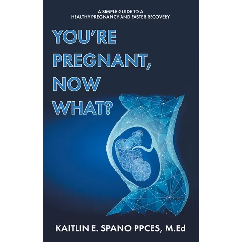 You're Pregnant, Now What?: A Simple Guide to a Healthy Pregnancy and Faster Recovery