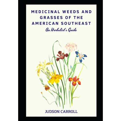 Medicinal Weeds and Grasses of the American Southeast, an Herbalist's Guide