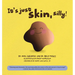 It's Just Skin, Silly!