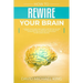 How to Rewire Your Brain: Change Your Mind and Habits. Better Rules and Positive Thinking to Improve Your Life. Stop Worrying and Increase Your