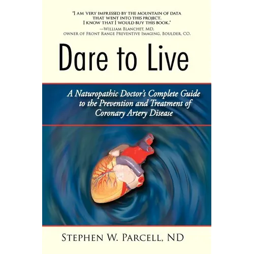 Dare to Live: A Naturopathic Doctor's Complete Guide to the Prevention and Treatment of Coronary Artery Disease