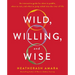 Wild, Willing, and Wise: An Interactive Guide for When to Paddle, When to Rest, and When to Jump Naked Into the River of Life