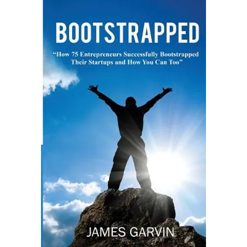 Bootstrapped: How 75 Entrepreneurs Successfully Bootstrapped Their Startups and How You Can Too