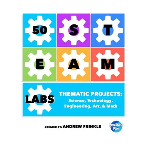 50 STEAM Labs: Thematic Projects: Science, Technology, Engineering, Art, & Math