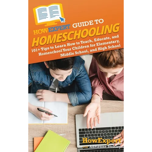 HowExpert Guide to Homeschooling: 101+ Tips to Learn How to Teach, Educate, and Homeschool Your Children for Elementary, Middle School, and High Schoo