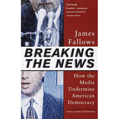 Breaking The News: How the Media Undermine American Democracy