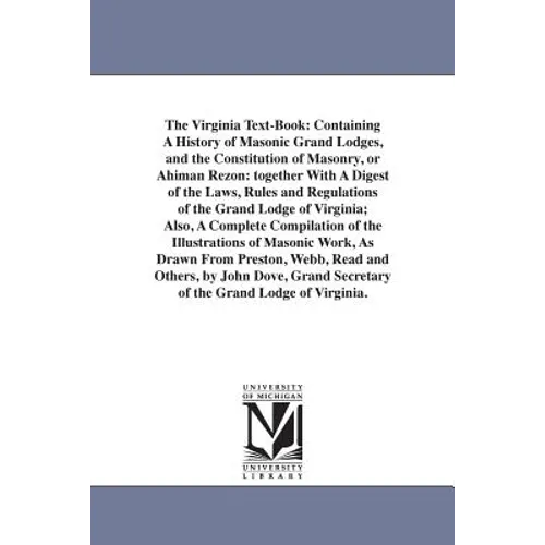 The Virginia Text-Book: Containing A History of Masonic Grand Lodges, and the Constitution of Masonry, or Ahiman Rezon: together With A Digest of the