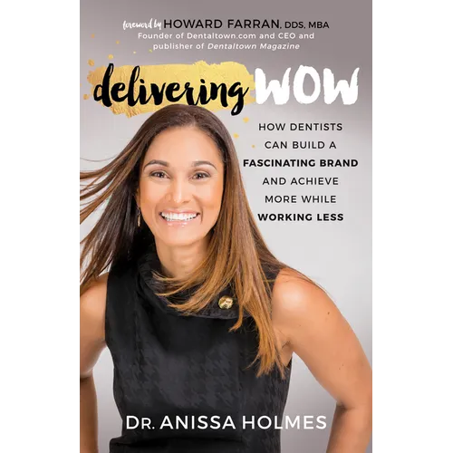 Delivering Wow: How Dentists Can Build a Fascinating Brand and Achieve More While Working Less