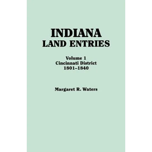 Indiana Land Entries. Volume I: Cincinnati District, 1801-1840