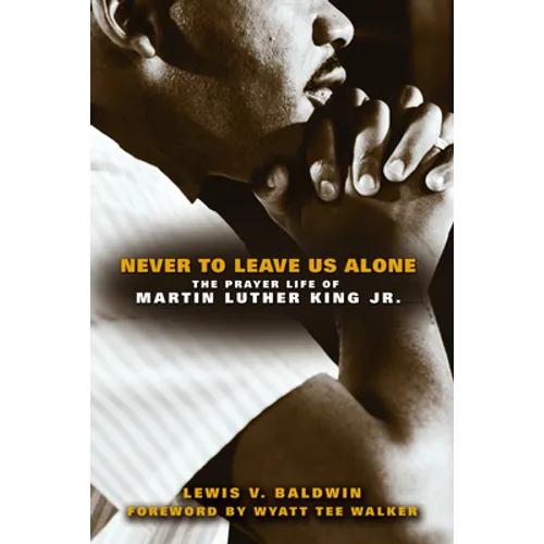 Never to Leave Us Alone: The Prayer Life of Martin Luther King Jr