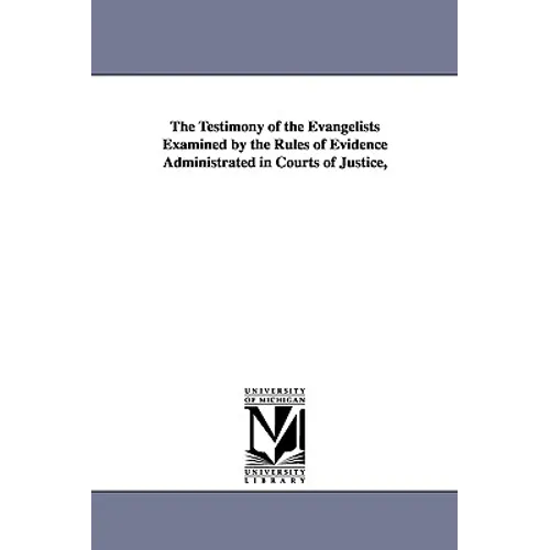 The Testimony of the Evangelists Examined by the Rules of Evidence Administrated in Courts of Justice,