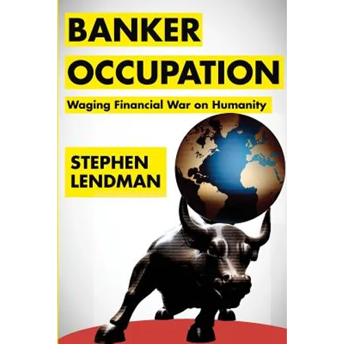 Banker Occupation: Waging Financial War on Humanity
