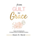 From Guilt to Grace: Hope and Healing for Christian Moms of Addicted Children