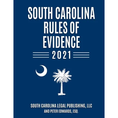 South Carolina Rules of Evidence 2021: Complete Rules in Effect as of January 1, 2021