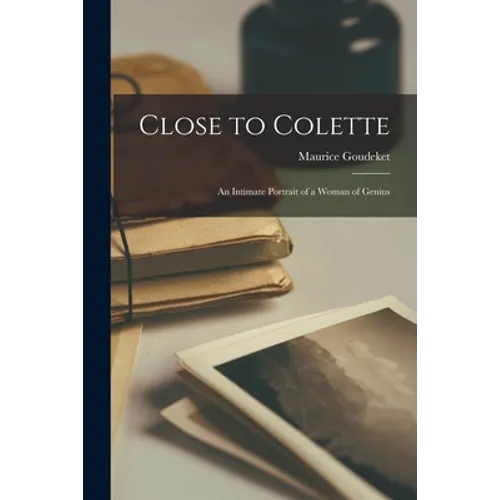 Close to Colette; an Intimate Portrait of a Woman of Genius