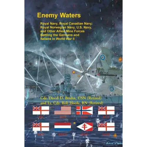 Enemy Waters: Royal Navy, Royal Canadian Navy, Royal Norwegian Navy, U.S. Navy, and other Allied Mine Forces battling the Germans an