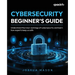 Cybersecurity Beginner's Guide: Understand the inner workings of cybersecurity and learn how experts keep us safe