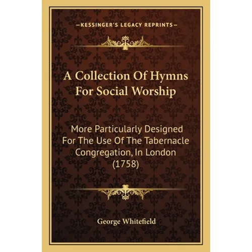 A Collection Of Hymns For Social Worship: More Particularly Designed For The Use Of The Tabernacle Congregation, In London (1758)