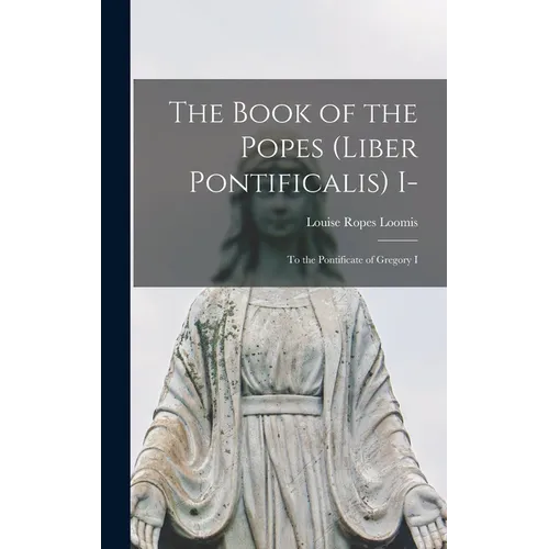 The Book of the Popes (Liber Pontificalis) I-: To the Pontificate of Gregory I