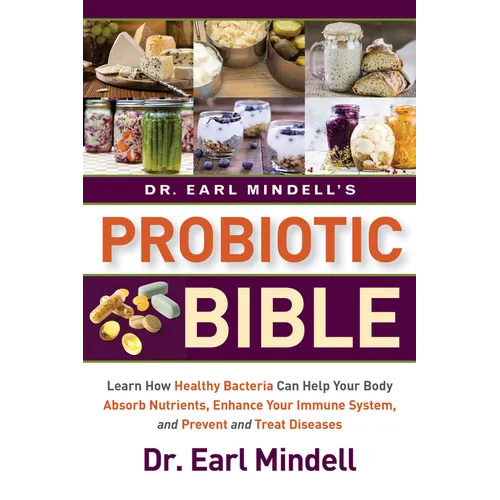 Dr. Earl Mindell's Probiotic Bible: Learn How Healthy Bacteria Can Help Your Body Absorb Nutrients, Enhance Your Immune System, and Prevent and Treat