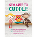 Sew Cute to Cuddle: 12 easy soft toy and stuffed animal sewing patterns