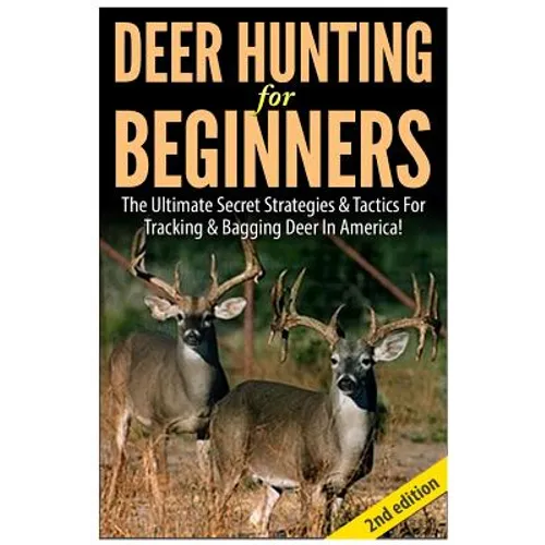 Deer Hunting for Beginners: The Ultimate Secret Strategies & Tactics for Tracking & Bagging Deer in America!