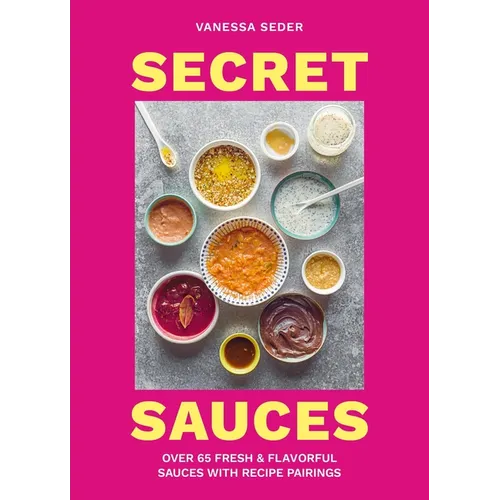 Secret Sauces: Over 65 Fresh & Flavorful Sauces with Recipe Pairings