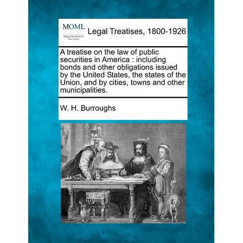 A treatise on the law of public securities in America: including bonds and other obligations issued by the United States, the states of the Union, and