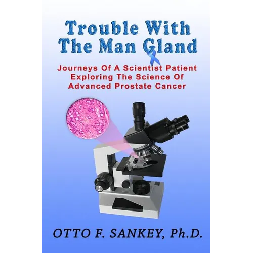 Trouble With The Man Gland: Journeys Of a Scientist Patient Exploring The Science of Advanced Prostate Cancer