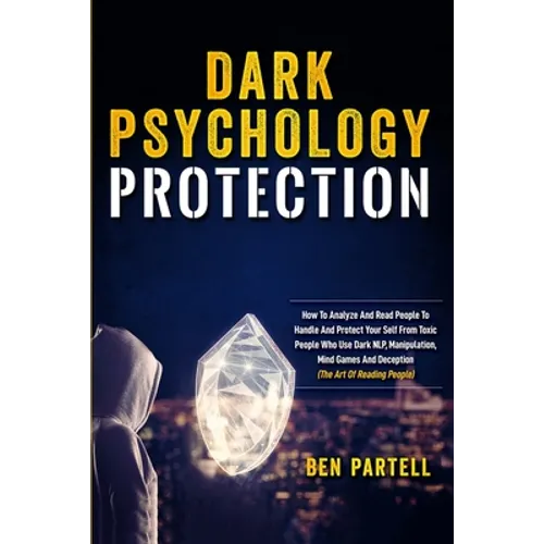 Dark Psychology Protection: How to Analyze and Read People to Handle and Protect Your Self from Toxic People Who Use Dark NLP, Manipulation, Mind Game