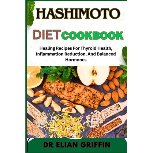 Hashimoto Diet Cookbook: Healing Recipes For Thyroid Health, Inflammation Reduction, And Balanced Hormones