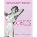 Bound & Determined: A Visual History of Corsets, 1850-1960