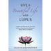 Live a Beautiful Life with Lupus: Habits and Rituals for Thriving with an Autoimmune Disease--Body, Mind, and Spirit