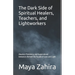 The Dark Side of Spiritual Healers, Teachers, and Lightworkers: Abusive, Predatory, and Supernatural Behaviors Behind the Façade of Love and Light