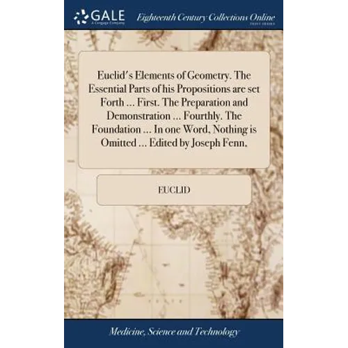 Euclid's Elements of Geometry. The Essential Parts of his Propositions are set Forth ... First. The Preparation and Demonstration ... Fourthly. The Fo