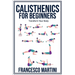Calisthenics for Beginners: Transform Your Body: Learn to perform simple free-body exercises at home, gain muscle mass and lose weight easily!