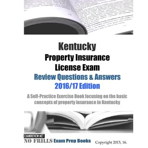 Kentucky Property Insurance License Exam Review Questions & Answers 2016/17 Edition: A Self-Practice Exercise Book focusing on the basic concepts of p