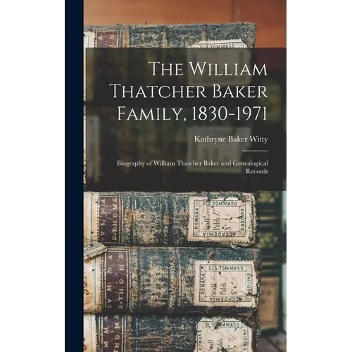 The William Thatcher Baker Family, 1830-1971: Biography of William Thatcher Baker and Genealogical Records