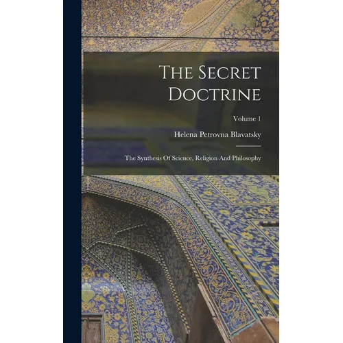 The Secret Doctrine: The Synthesis Of Science, Religion And Philosophy; Volume 1