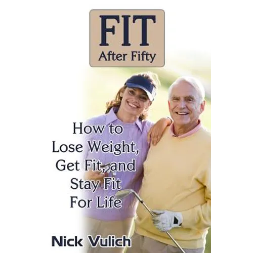 Fit After Fifty: How to Lose Weight, Get Fit, and Stay Fit For Life