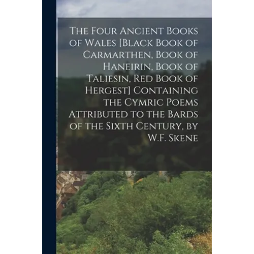 The Four Ancient Books of Wales [Black Book of Carmarthen, Book of Haneirin, Book of Taliesin, Red Book of Hergest] Containing the Cymric Poems Attrib