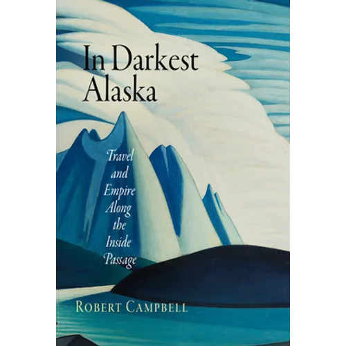 In Darkest Alaska: Travel and Empire Along the Inside Passage