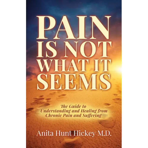 Pain Is Not What It Seems: The Guide to Understanding and Healing from Chronic Pain and Suffering