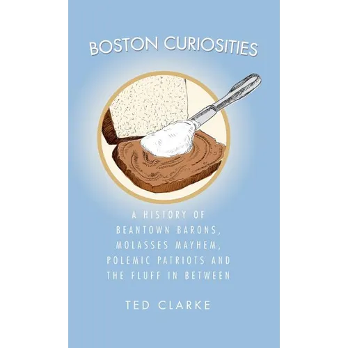 Boston Curiosities: A History of Beantown Barons, Molasses Mayhem, Polemic Patriots & the Fluff in Between