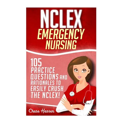 NCLEX: Emergency Nursing: 105 Practice Questions & Rationales to EASILY Crush the NCLEX Exam!