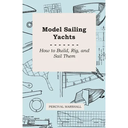 Model Sailing Yachts - How to Build, Rig, and Sail Them